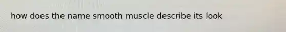 how does the name smooth muscle describe its look