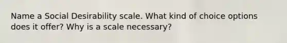 Name a Social Desirability scale. What kind of choice options does it offer? Why is a scale necessary?