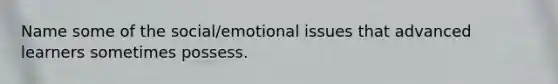 Name some of the social/emotional issues that advanced learners sometimes possess.