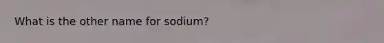 What is the other name for sodium?