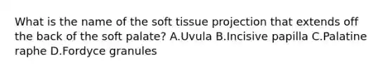 What is the name of the soft tissue projection that extends off the back of the soft palate? A.Uvula B.Incisive papilla C.Palatine raphe D.Fordyce granules