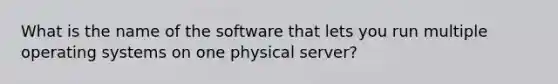 What is the name of the software that lets you run multiple operating systems on one physical server?