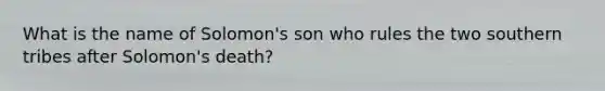 What is the name of Solomon's son who rules the two southern tribes after Solomon's death?