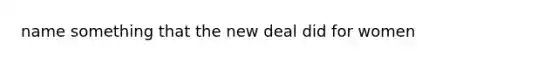 name something that the new deal did for women