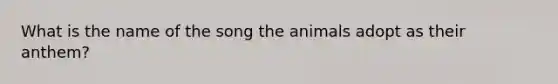 What is the name of the song the animals adopt as their anthem?