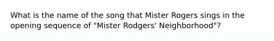 What is the name of the song that Mister Rogers sings in the opening sequence of "Mister Rodgers' Neighborhood"?