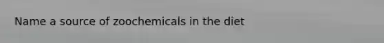 Name a source of zoochemicals in the diet