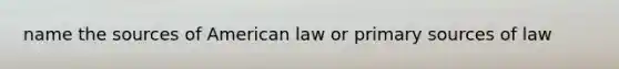 name the sources of American law or primary sources of law