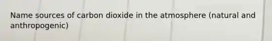 Name sources of carbon dioxide in the atmosphere (natural and anthropogenic)