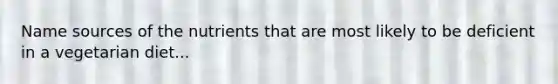 Name sources of the nutrients that are most likely to be deficient in a vegetarian diet...