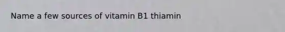 Name a few sources of vitamin B1 thiamin