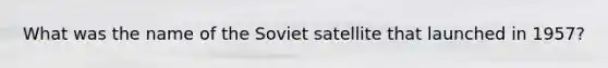 What was the name of the Soviet satellite that launched in 1957?