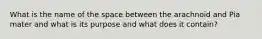 What is the name of the space between the arachnoid and Pia mater and what is its purpose and what does it contain?