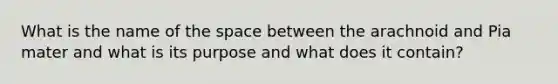 What is the name of the space between the arachnoid and Pia mater and what is its purpose and what does it contain?