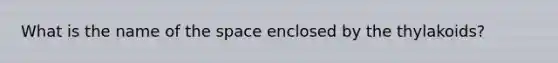 What is the name of the space enclosed by the thylakoids?