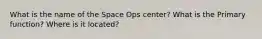 What is the name of the Space Ops center? What is the Primary function? Where is it located?