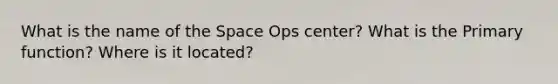 What is the name of the Space Ops center? What is the Primary function? Where is it located?