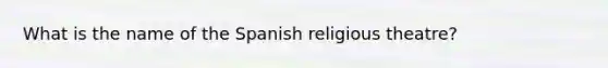 What is the name of the Spanish religious theatre?