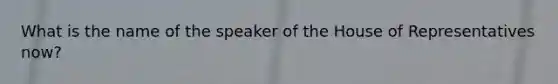 What is the name of the speaker of the House of Representatives now?