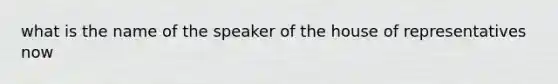 what is the name of the speaker of the house of representatives now