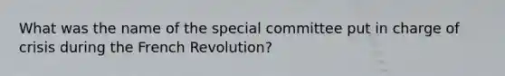 What was the name of the special committee put in charge of crisis during the French Revolution?