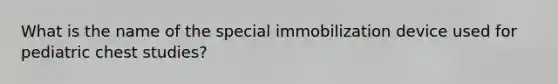 What is the name of the special immobilization device used for pediatric chest studies?