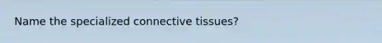 Name the specialized <a href='https://www.questionai.com/knowledge/kYDr0DHyc8-connective-tissue' class='anchor-knowledge'>connective tissue</a>s?