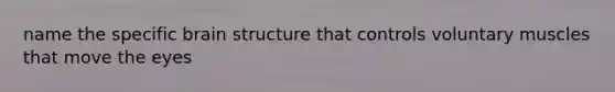 name the specific brain structure that controls voluntary muscles that move the eyes