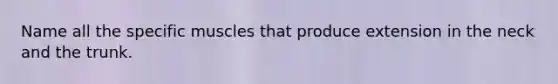 Name all the specific muscles that produce extension in the neck and the trunk.