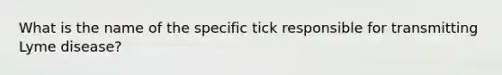 What is the name of the specific tick responsible for transmitting Lyme disease?