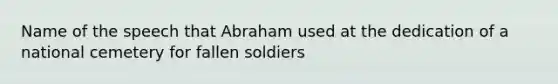 Name of the speech that Abraham used at the dedication of a national cemetery for fallen soldiers