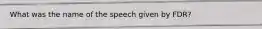 What was the name of the speech given by FDR?