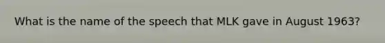 What is the name of the speech that MLK gave in August 1963?