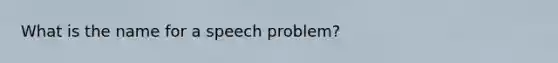 What is the name for a speech problem?