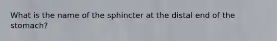 What is the name of the sphincter at the distal end of <a href='https://www.questionai.com/knowledge/kLccSGjkt8-the-stomach' class='anchor-knowledge'>the stomach</a>?