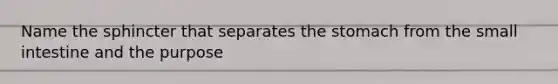 Name the sphincter that separates the stomach from the small intestine and the purpose