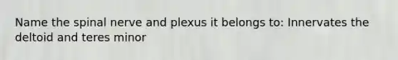 Name the spinal nerve and plexus it belongs to: Innervates the deltoid and teres minor