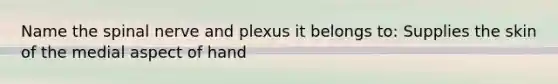 Name the spinal nerve and plexus it belongs to: Supplies the skin of the medial aspect of hand