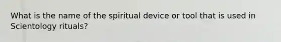 What is the name of the spiritual device or tool that is used in Scientology rituals?