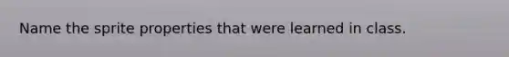 Name the sprite properties that were learned in class.