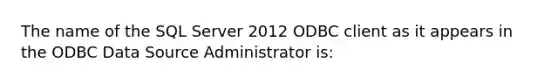 The name of the SQL Server 2012 ODBC client as it appears in the ODBC Data Source Administrator is: