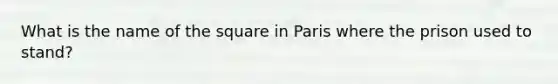 What is the name of the square in Paris where the prison used to stand?