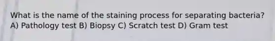 What is the name of the staining process for separating bacteria? A) Pathology test B) Biopsy C) Scratch test D) Gram test