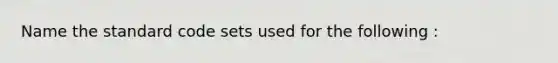 Name the standard code sets used for the following :