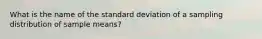 What is the name of the standard deviation of a sampling distribution of sample means?