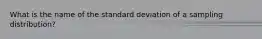 What is the name of the standard deviation of a sampling distribution?