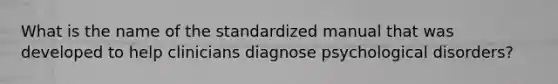 What is the name of the standardized manual that was developed to help clinicians diagnose psychological disorders?