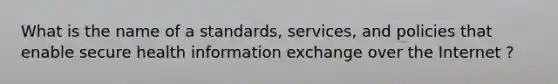 What is the name of a standards, services, and policies that enable secure health information exchange over the Internet ?