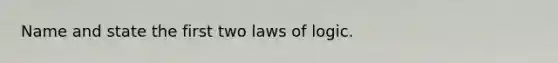 Name and state the first two laws of logic.