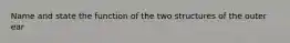 Name and state the function of the two structures of the outer ear